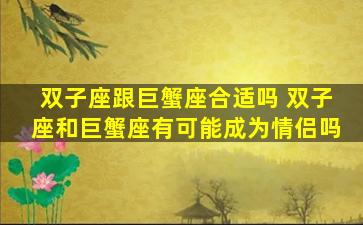 双子座跟巨蟹座合适吗 双子座和巨蟹座有可能成为情侣吗